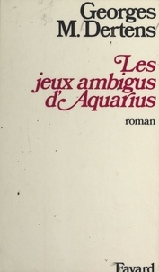 Georges M. Dertens - Les jeux ambigus d'Aquarius.