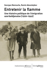 Georges Mamoulia et Ramiz Aboutalybov - Entretenir la flamme - Une histoire politique de l'émigration azerbaïdjanaise (1920-1940).