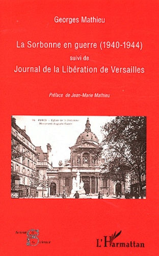 Georges Mathieu - La Sorbonne en guerre (1940-1944) suivi de Journal de la Libération de Versailles.