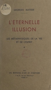 Georges Matisse - L'éternelle illusion - Les métaphysiques de la vie et de l'esprit.