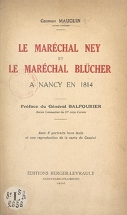 Georges Mauguin et Maurice Balfourier - Le maréchal Ney et le maréchal Blücher à Nancy en 1814 - Avec 4 portraits hors texte et une reproduction de la carte de Cassini.