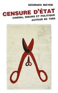 Georges Meyer - Censure d'Etat - Cinéma, moeurs et politique autour de 1968.