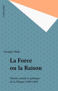 Georges Mink - La Force ou la raison - Histoire sociale et politique de la Pologne, 1980-1989.
