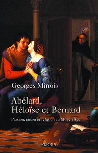 Georges Minois - Abélard, Héloïse et Bernard - Passion, raison et religion au Moyen Age.