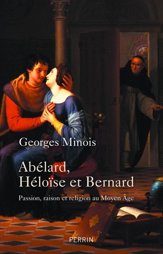 Abélard, Héloïse et Bernard. Passion, raison et religion au Moyen Age