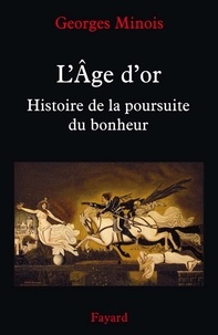 Georges Minois - L'Âge d'or - Histoire de la poursuite du bonheur.