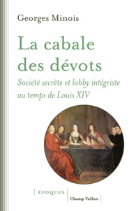 Georges Minois - La cabale des dévots - Société secrète et lobby intégriste sous Louis XIV.