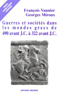 Georges Miroux et François Vannier - Guerres et sociétés dans les mondes grecs de 490 avant J. - C. à 322 avant J.C..