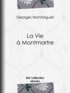 Georges Montorgueil et Pierre Vidal - La Vie à Montmartre.