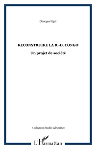 Georges Ngal - Reconstruire la R.-D. Congo - Un projet de société.