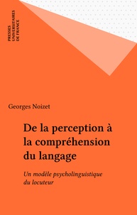 Georges Noizet - De la perception à la compréhension du langage - Un modèle psycholinguistique du locuteur.