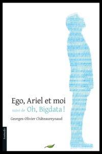 Georges-Olivier Châteaureynaud - Ego, Ariel et moi - Suivi de Oh, Bigdata ! (La rectification).