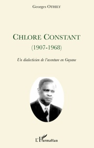 Georges Othily - Chlore Constant (1907-1968) - Un dialecticien de l'aventure en Guyane.