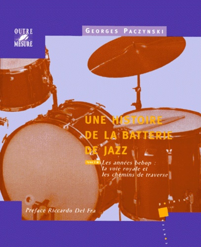 Georges Paczynski - Une histoire de la batterie de jazz. - Tome 2, Les années bebop : la voie royale et les chemins de traverse.