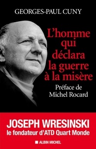 Georges-Paul Cuny - L'Homme qui déclara la guerre à la misère - Joseph Wresinski, le fondateur d'ATD Quart Monde.