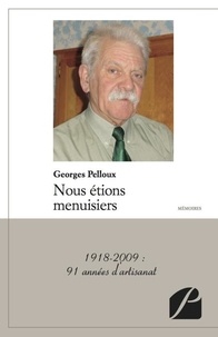 Georges Pelloux - Nous étions menuisiers - 1918-2009 : 91 années d'artisanat.