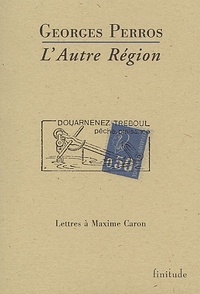 Georges Perros - L'Autre Region. Lettres A Maxime Caron.