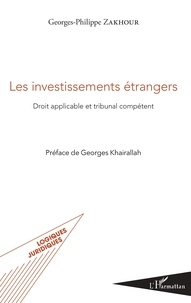 Georges-Philippe Zakhour - Les investissements étrangers - Droit applicable et tribunal compétent.