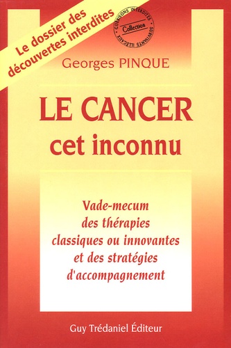 Georges Pinque - Le Cancer cet inconnu - Vade-mecum des thérapies classiques ou innovantes et des stratégies d'accompagnement.