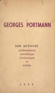 Georges Portmann - Georges Portmann, sénateur de la Gironde - Son activité parlementaire, scientifique, économique et sociale.