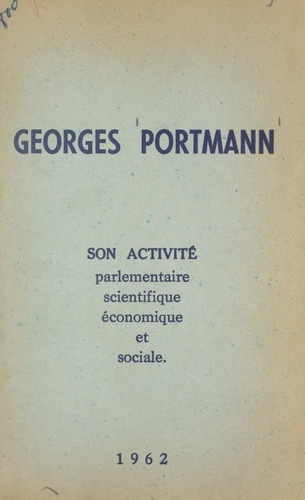 Georges Portmann. Son activité parlementaire, scientifique, économique et sociale