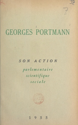 Georges Portmann. Son action parlementaire, scientifique, sociale