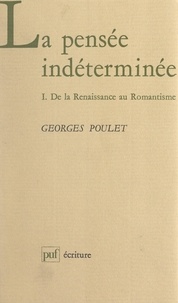 Georges Poulet et Béatrice Didier - La pensée indéterminée (1) - De la Renaissance au Romantisme.