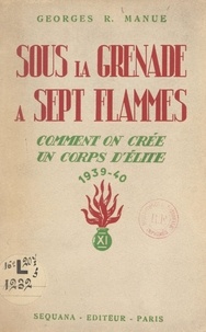 Georges R. Manue et Charles Louis Huntziger - Sous la grenade à sept flammes - Comment on crée un corps d'élite, 1939-40.