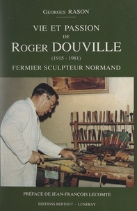 Georges Rason et N. Berline - Vie et passion de Roger Douville (1915-1981) - Fermier sculpteur normand.