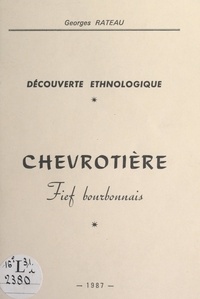 Georges Rateau et Maurice Blanchet - Chevrotière : dans le temps et les cœurs - Découverte ethnologique, fief bourbonnais.