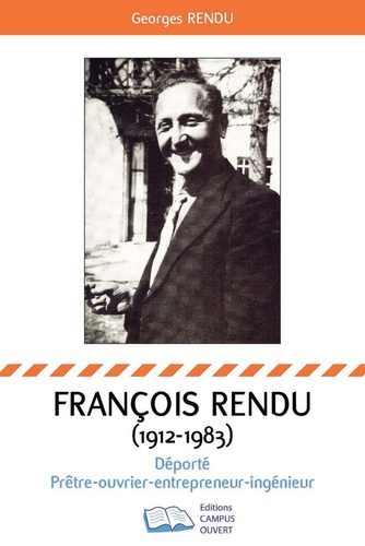 François Rendu 1912-1983. Déporté-Prêtre-ouvrier-entrepreneur-ingenieur