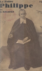 Georges Rigault - Un grand éducateur apostolique : le frère Philippe.