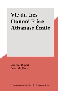 Georges Rigault et  Denis de Jésus - Vie du très Honoré Frère Athanase Émile.