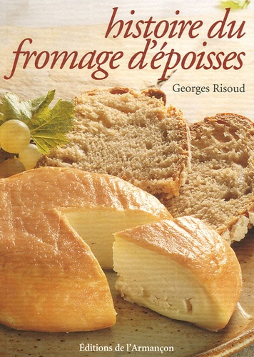 Georges Risoud - Histoire du fromage d'Epoisses - Chronique agitée d'un fromage peu banal.