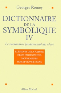 Georges Romey - Dictionnaire De La Symbolique : Le Vocabulaire Fondamental Des Reves. Tome 4, Les Elements De La Nature, Les Etats Emotionnels, La Cinetique (Les Mouvements), Les Sens Et Les Perceptions.