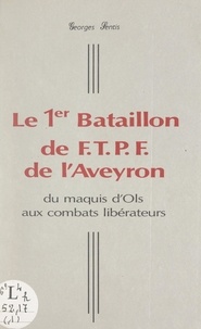 Georges Sentis et  Comité d'histoire de la Résist - Le 1er Bataillon de F.T.P.F. de l'Aveyron - Du maquis d'Ols aux combats libérateurs.