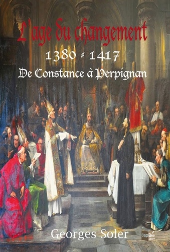 Georges Soler - L’âge du changement 1380 - 1417 De Constance à Perpignan.