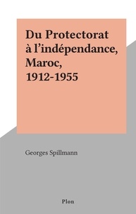 Georges Spillmann - Du Protectorat à l'indépendance, Maroc, 1912-1955.