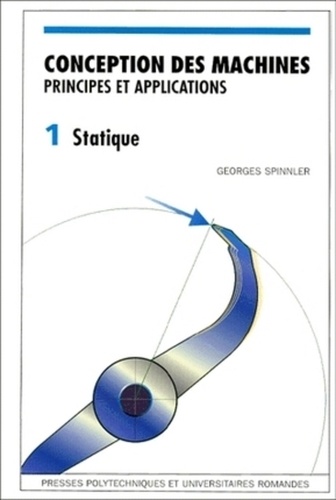 Georges Spinnler - Conception Des Machines, Principes Et Applications. Volume 1, Statique.