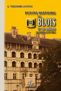 Georges Touchard-Lafosse - Petite histoire de Blois et du blesois des origines au XIXème siecle.