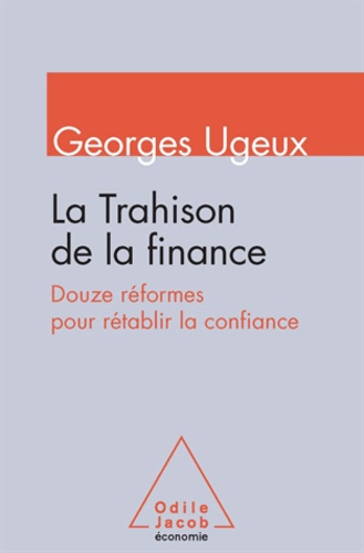 Georges Ugeux - Trahison de la finance (La) - Douze réformes pour rétablir la confiance.