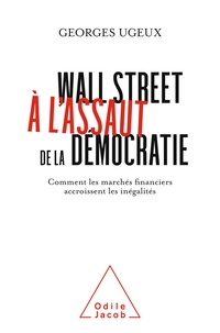 Georges Ugeux - Wall Street à l'assaut de la démocratie - Comment les marchés financiers exacerbent les inégalités.