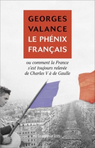 Georges Valance - Le phénix français - Ou Comment la France s'est toujours relevée de Charles V à de Gaulle.
