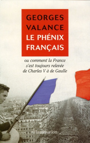 Le phénix français. Ou Comment la France s'est toujours relevée de Charles V à de Gaulle