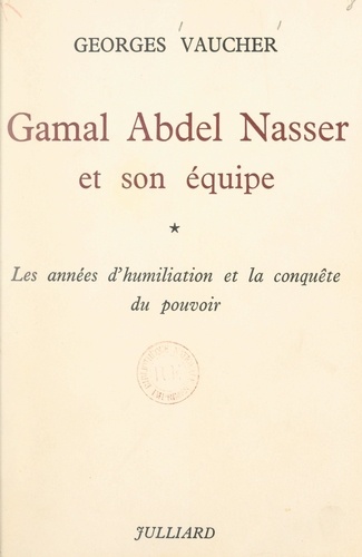 Gamal Abdel Nasser et son équipe (1). Les années d'humiliation et la conquête du pouvoir