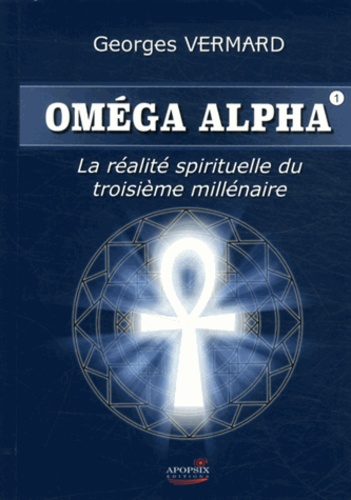 Georges Vermard - Oméga Alpha - Tome 1, La réalité sprituelle du IIIe millénaire.