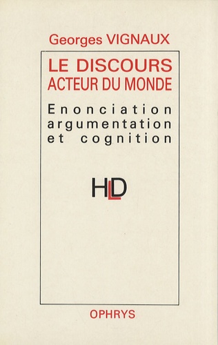 Georges Vignaux - Le Discours acteur du monde - Enonciation, argumentation et cognition.
