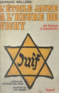 Georges Wellers et Jacques Delarue - L'étoile jaune à l'heure de Vichy - De Drancy à Auschwitz.