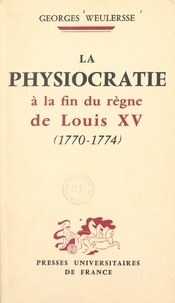 Georges Weulersse et Ernest Labrousse - La physiocratie à la fin du règne de Louis XV, 1770-1774.
