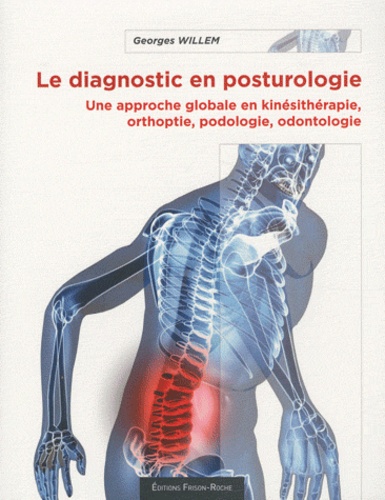 Georges Willem - Le diagnostic en posturologie - Une approche globale en kinésithérapie, orthoptie, podologie, odontologie.